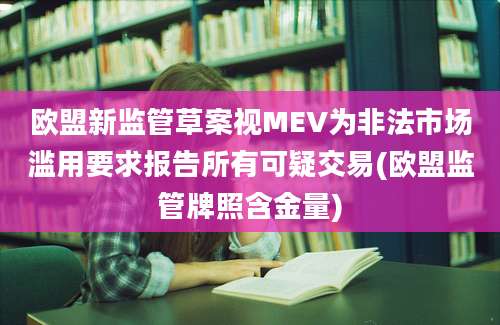 欧盟新监管草案视MEV为非法市场滥用要求报告所有可疑交易(欧盟监管牌照含金量)
