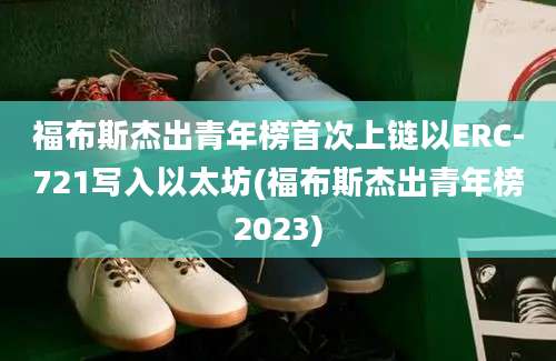 福布斯杰出青年榜首次上链以ERC-721写入以太坊(福布斯杰出青年榜2023)