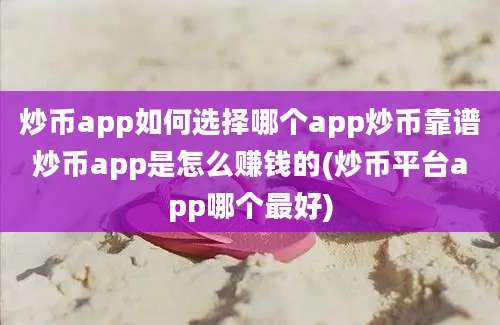 炒币app如何选择哪个app炒币靠谱炒币app是怎么赚钱的(炒币平台app哪个最好)