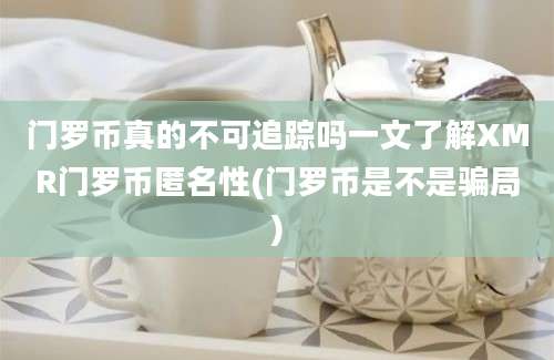 门罗币真的不可追踪吗一文了解XMR门罗币匿名性(门罗币是不是骗局)