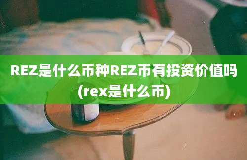 REZ是什么币种REZ币有投资价值吗(rex是什么币)