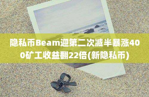隐私币Beam迎第二次减半暴涨400矿工收益翻22倍(新隐私币)