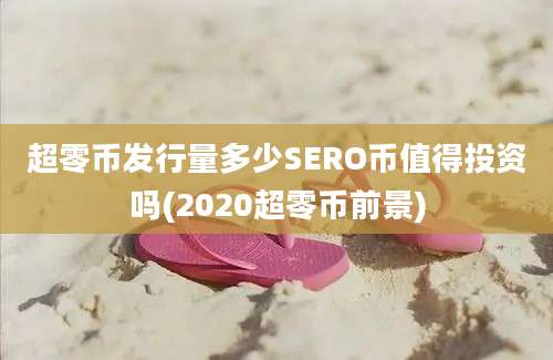 超零币发行量多少SERO币值得投资吗(2020超零币前景)