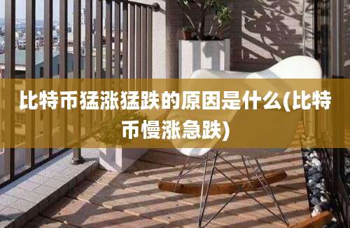 比特币猛涨猛跌的原因是什么(比特币慢涨急跌)