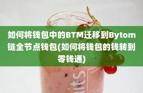 如何将钱包中的BTM迁移到Bytom链全节点钱包(如何将钱包的钱转到零钱通)