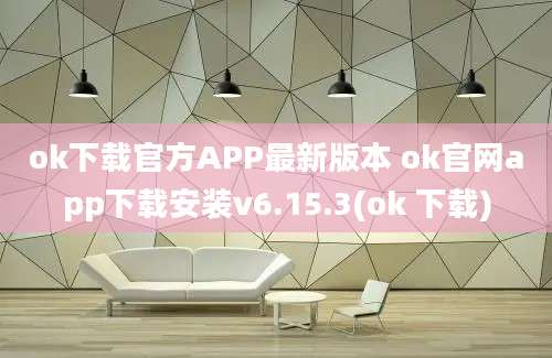 ok下载官方APP最新版本 ok官网app下载安装v6.15.3(ok 下载)