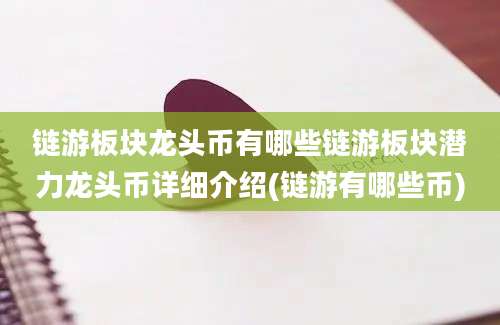 链游板块龙头币有哪些链游板块潜力龙头币详细介绍(链游有哪些币)