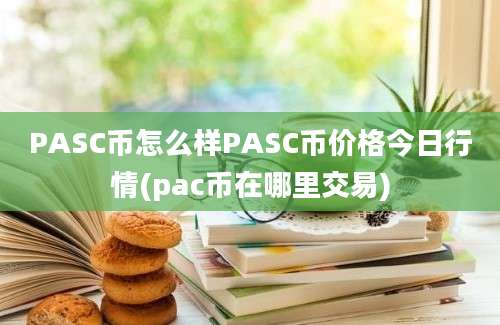 PASC币怎么样PASC币价格今日行情(pac币在哪里交易)