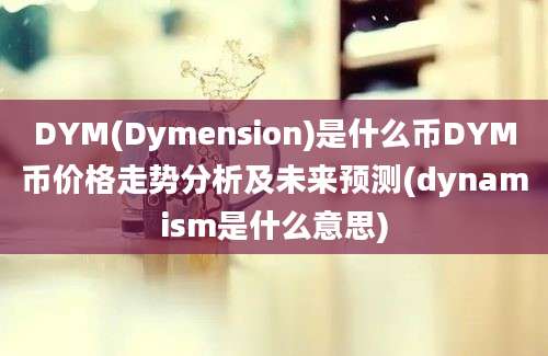 DYM(Dymension)是什么币DYM币价格走势分析及未来预测(dynamism是什么意思)