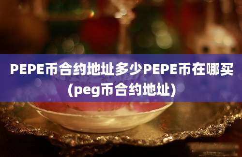 PEPE币合约地址多少PEPE币在哪买(peg币合约地址)