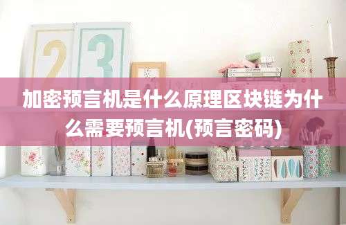加密预言机是什么原理区块链为什么需要预言机(预言密码)