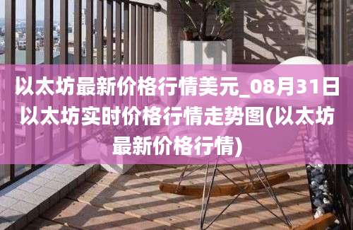 以太坊最新价格行情美元_08月31日以太坊实时价格行情走势图(以太坊最新价格行情)