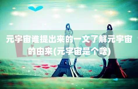 元宇宙谁提出来的一文了解元宇宙的由来(元宇宙是个啥)