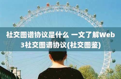 社交图谱协议是什么 一文了解Web3社交图谱协议(社交图鉴)