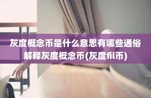 灰度概念币是什么意思有哪些通俗解释灰度概念币(灰度fil币)