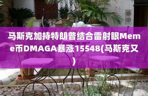 马斯克加持特朗普结合雷射眼Meme币DMAGA暴涨15548(马斯克又)