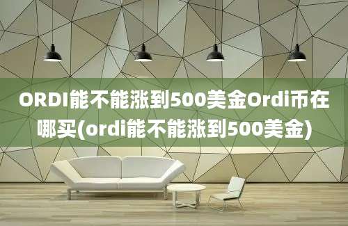 ORDI能不能涨到500美金Ordi币在哪买(ordi能不能涨到500美金)