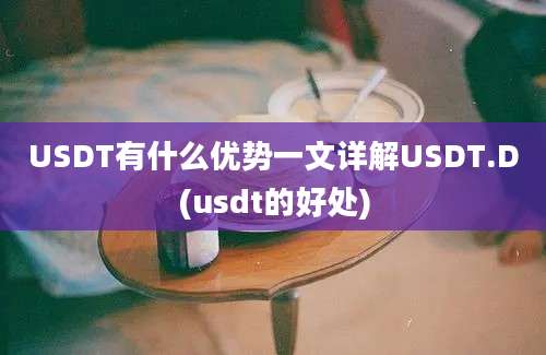 USDT有什么优势一文详解USDT.D(usdt的好处)
