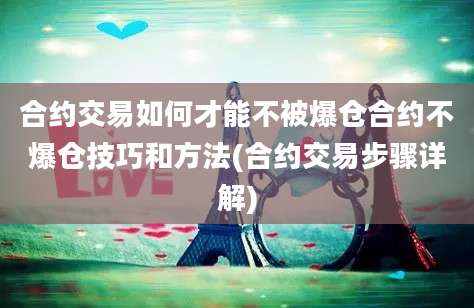 合约交易如何才能不被爆仓合约不爆仓技巧和方法(合约交易步骤详解)
