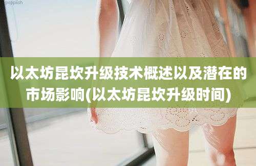 以太坊昆坎升级技术概述以及潜在的市场影响(以太坊昆坎升级时间)