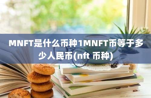 MNFT是什么币种1MNFT币等于多少人民币(nft 币种)