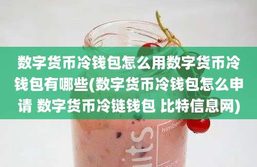 数字货币冷钱包怎么用数字货币冷钱包有哪些(数字货币冷钱包怎么申请 数字货币冷链钱包 比特信息网)