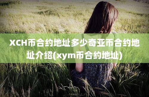XCH币合约地址多少奇亚币合约地址介绍(xym币合约地址)
