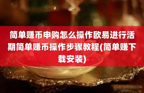 简单赚币申购怎么操作欧易进行活期简单赚币操作步骤教程(简单赚下载安装)