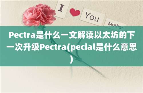 Pectra是什么一文解读以太坊的下一次升级Pectra(pecial是什么意思)