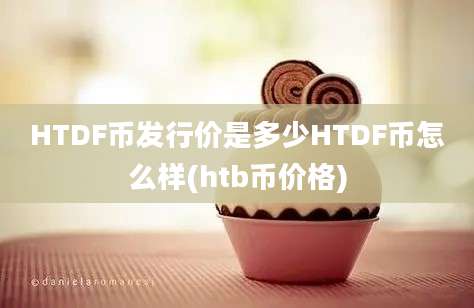 HTDF币发行价是多少HTDF币怎么样(htb币价格)