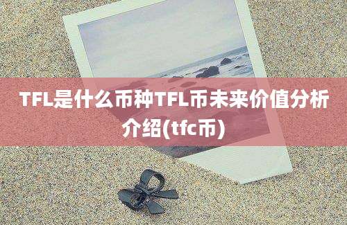 TFL是什么币种TFL币未来价值分析介绍(tfc币)
